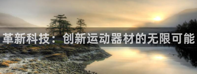 k1体育官网下载平台是正规平台吗：革新科技：创新运动器材的无