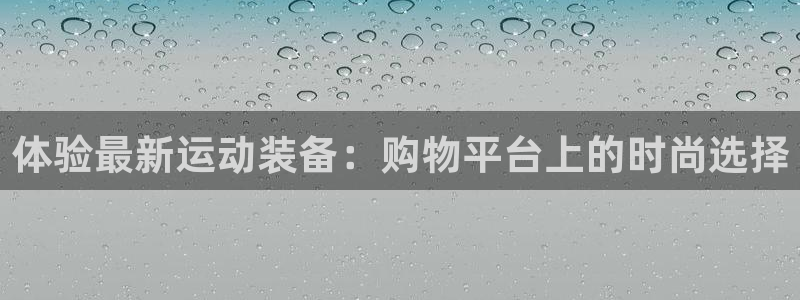 德国k1体育官方正版app集团：体验最新运动装备：购
