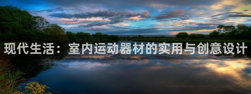 k1体育官网下载招商电话：现代生活：室内运动器材的实用与创意