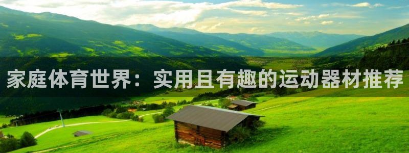 k1体育官方正版app开户：家庭体育世界：实用且有趣的运动器