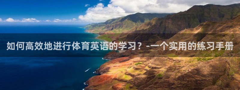 b体育必一运动官网：如何高效地进行体育英语的学习？-一个实用的练习手册