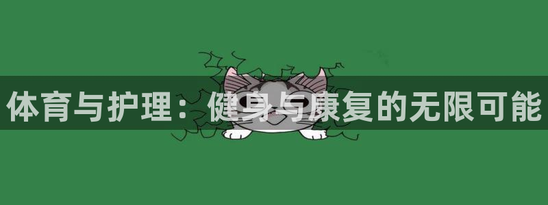 必一运动体育官网：体育与护理：健身与康复的无限可能