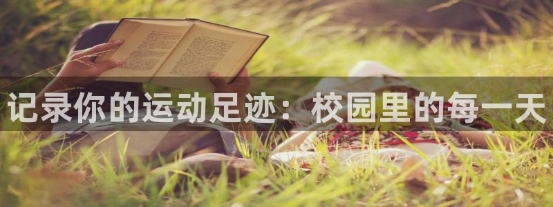 必一运动官网：记录你的运动足迹：校园里的每一天