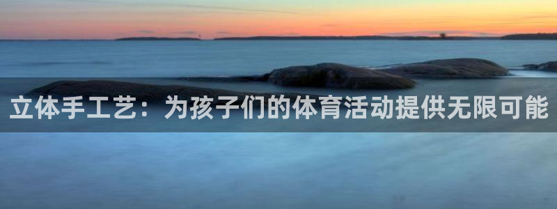 必一运动app：立体手工艺：为孩子们的体育活动提供无限可能