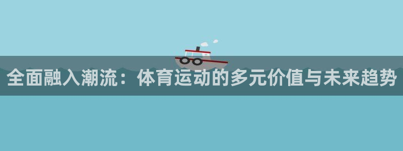 必一运动体育：全面融入潮流：体育运动的多元价值与未来趋势