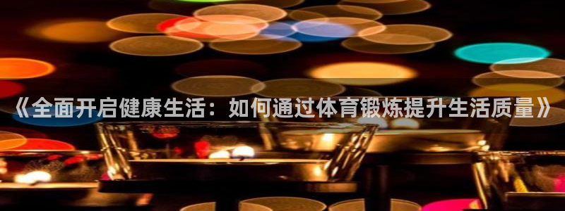 必一运动体育官网：《全面开启健康生活：如何通过体育锻炼提升生活质量》