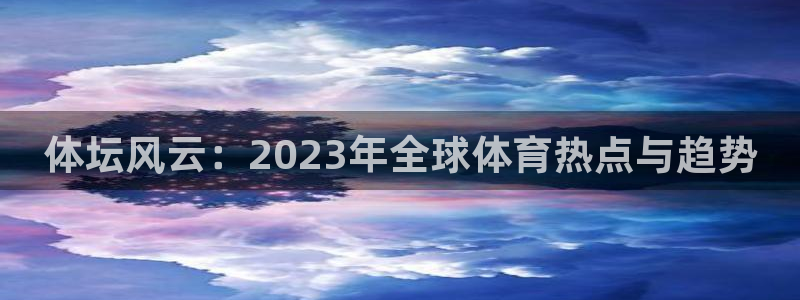 b体育必一运动官网：体坛风云：2023年全球体育热点与趋势