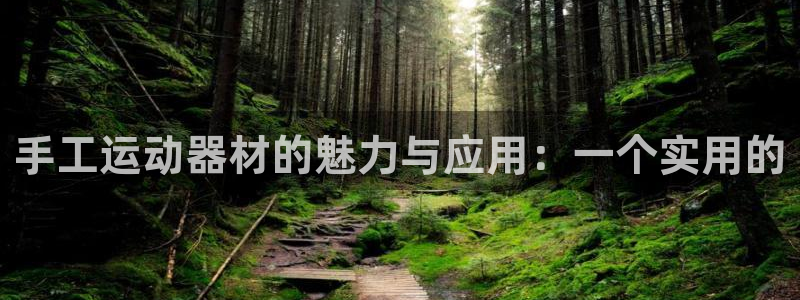 k1体育官网下载招商电话是多少啊：手工运动器材的魅力与应用：